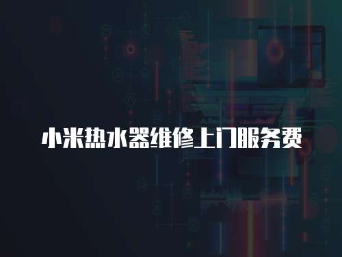 小米熱水器維修上門服務費