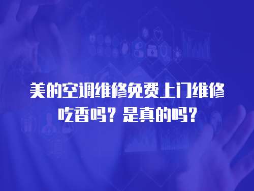 美的空調(diào)維修免費(fèi)上門(mén)維修吃香嗎？是真的嗎？