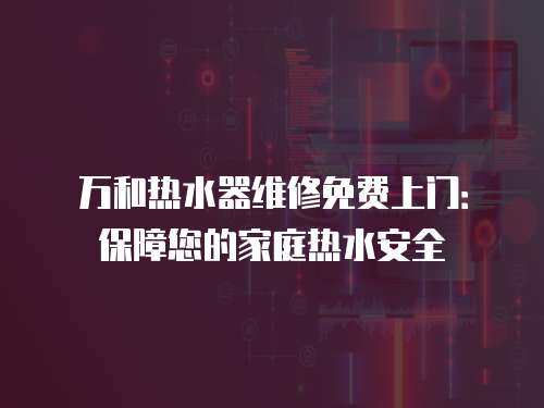 萬和熱水器維修免費上門：保障您的家庭熱水安全