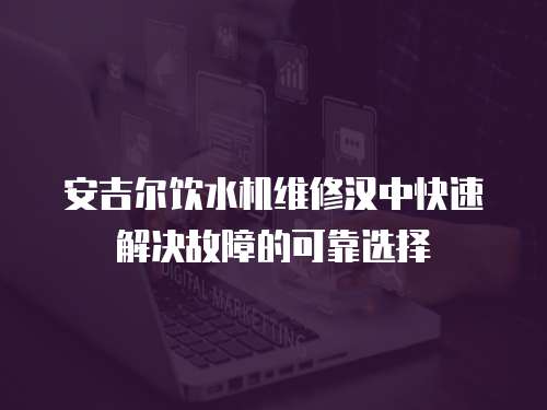 安吉爾飲水機維修漢中快速解決故障的可靠選擇