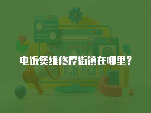 電飯煲維修厚街鎮(zhèn)在哪里？