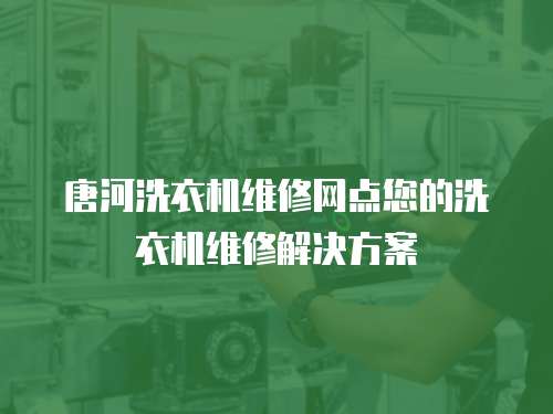 唐河洗衣機(jī)維修網(wǎng)點(diǎn)您的洗衣機(jī)維修解決方案