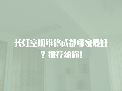 長(zhǎng)虹空調(diào)維修成都哪家最好？推薦給你！