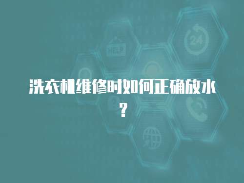 洗衣機維修時如何正確放水？