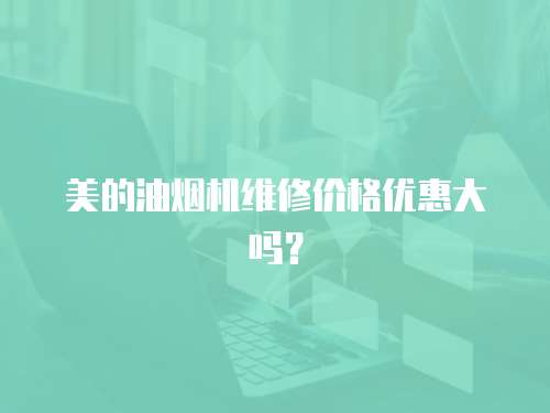 美的油煙機維修價格優惠大嗎？