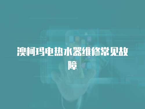 澳柯瑪電熱水器維修常見故障
