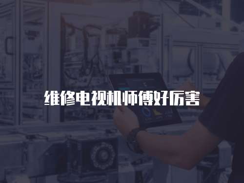 維修電視機師傅好厲害