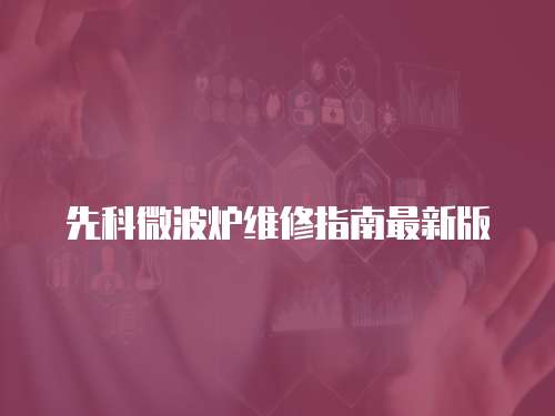 先科微波爐維修指南最新版