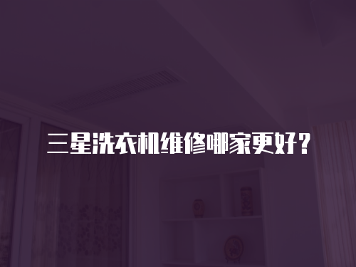 三星洗衣機(jī)維修哪家更好？