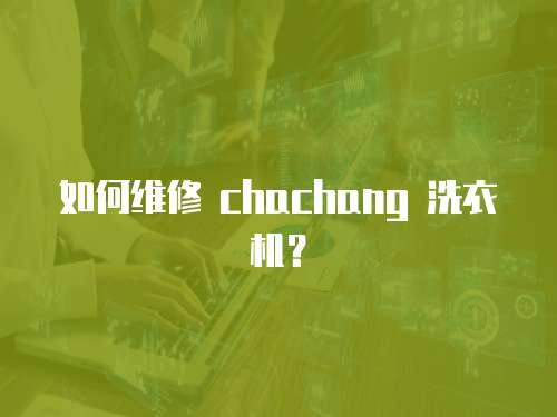 如何維修 chachang 洗衣機(jī)？