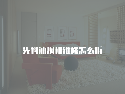 先科油煙機維修怎么拆