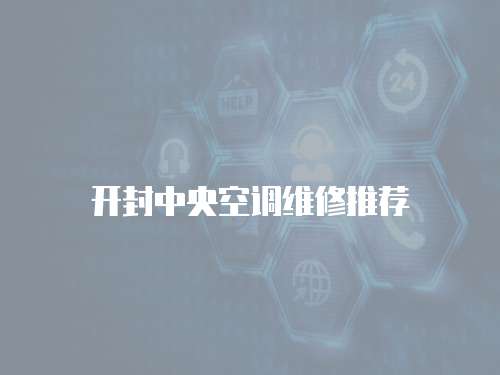 開(kāi)封中央空調(diào)維修推薦