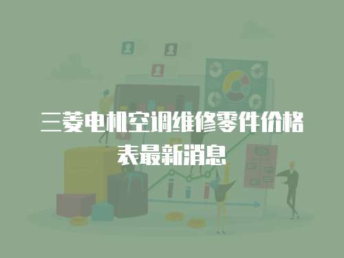 三菱電機空調(diào)維修零件價格表最新消息