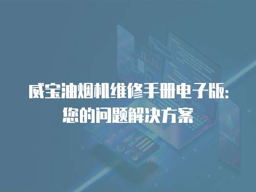 威寶油煙機維修手冊電子版：您的問題解決方案