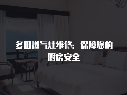 多田燃氣灶維修：保障您的廚房安全