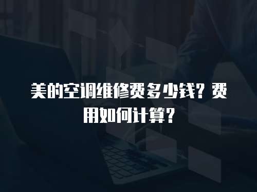 美的空調維修費多少錢？費用如何計算？