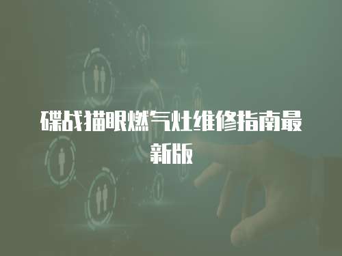 碟戰(zhàn)貓眼燃?xì)庠罹S修指南最新版