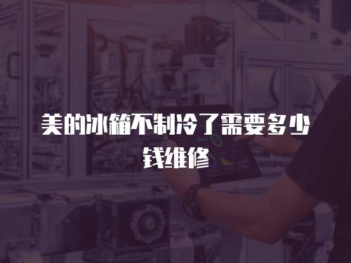美的冰箱不制冷了需要多少錢維修
