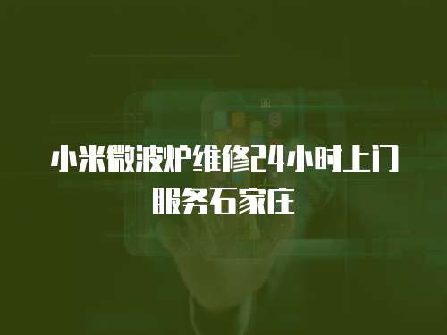 小米微波爐維修24小時(shí)上門(mén)服務(wù)石家莊