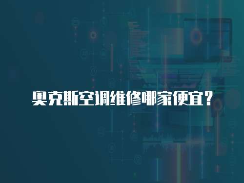 奧克斯空調(diào)維修哪家便宜？