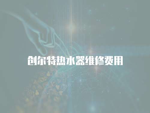 創(chuàng)爾特?zé)崴骶S修費(fèi)用