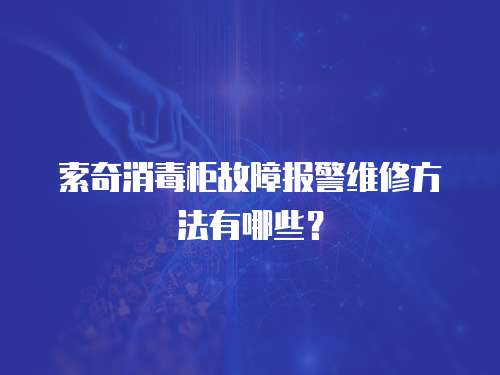 索奇消毒柜故障報警維修方法有哪些？
