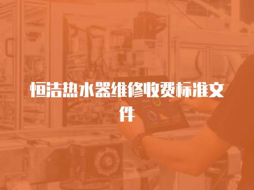 恒潔熱水器維修收費標準文件