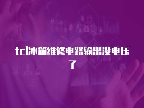 tcl冰箱維修電路輸出沒電壓了