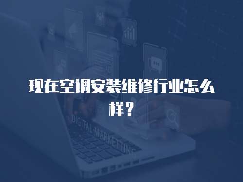 現在空調安裝維修行業怎么樣？