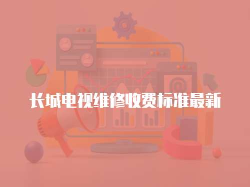 長城電視維修收費(fèi)標(biāo)準(zhǔn)最新