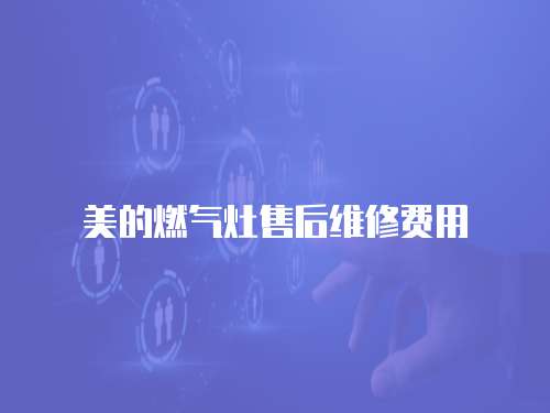 美的燃?xì)庠钍酆缶S修費(fèi)用