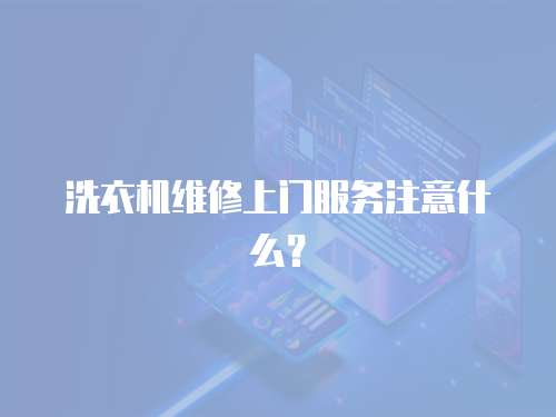 洗衣機維修上門服務注意什么？