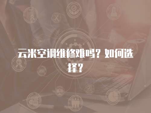 云米空調(diào)維修難嗎？如何選擇？