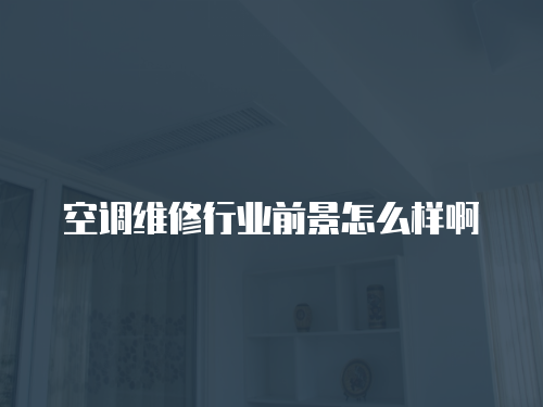 空調維修行業前景怎么樣啊