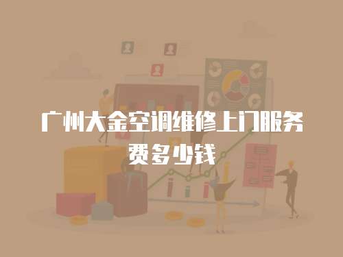 廣州大金空調維修上門服務費多少錢