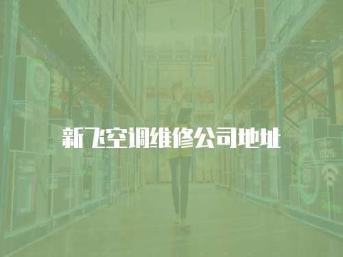 新飛空調(diào)維修公司地址