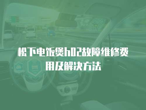 松下電飯煲h02故障維修費(fèi)用及解決方法