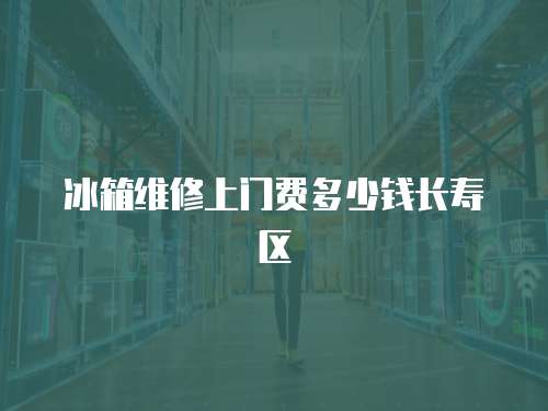 冰箱維修上門費多少錢長壽區