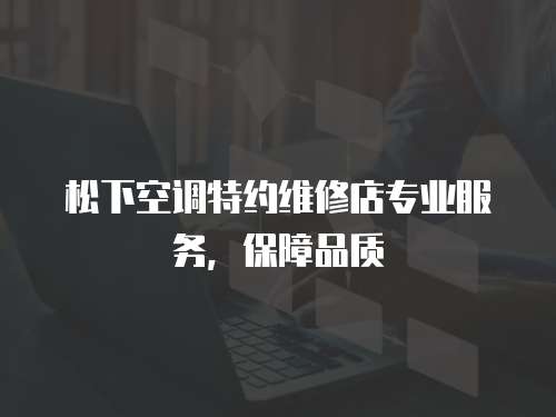 松下空調特約維修店專業服務，保障品質