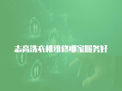 志高洗衣機維修哪家服務好