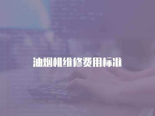 油煙機(jī)維修費(fèi)用標(biāo)準(zhǔn)