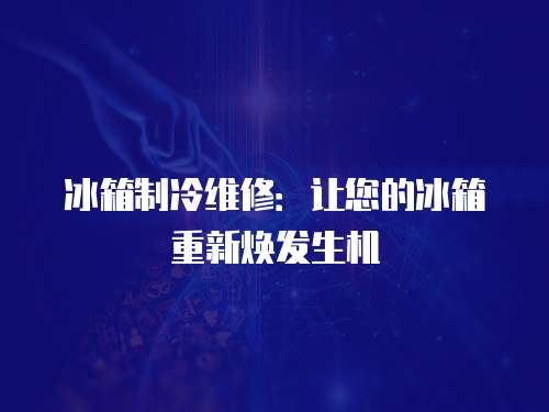 冰箱制冷維修：讓您的冰箱重新煥發生機