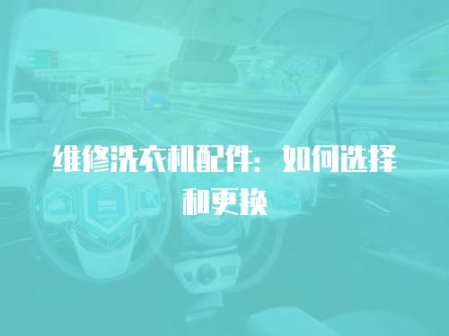 維修洗衣機配件：如何選擇和更換