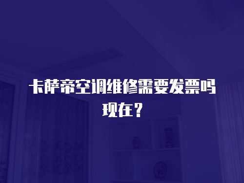 卡薩帝空調(diào)維修需要發(fā)票嗎現(xiàn)在？