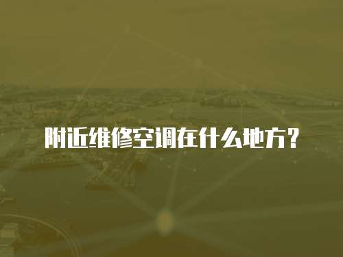 附近維修空調在什么地方？