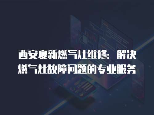 西安夏新燃氣灶維修：解決燃氣灶故障問題的專業服務