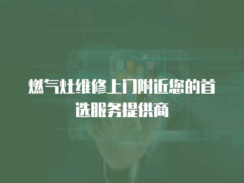 燃氣灶維修上門附近您的首選服務提供商