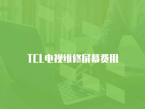 TCL電視維修屏幕費用