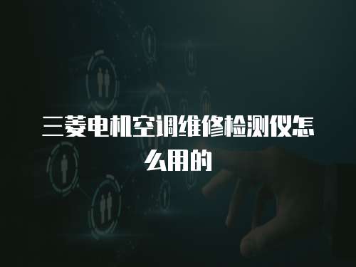 三菱電機(jī)空調(diào)維修檢測儀怎么用的