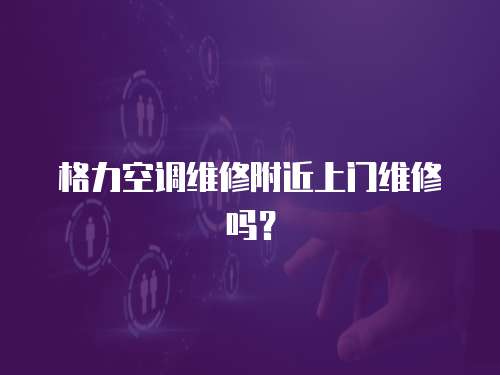 格力空調維修附近上門維修嗎？